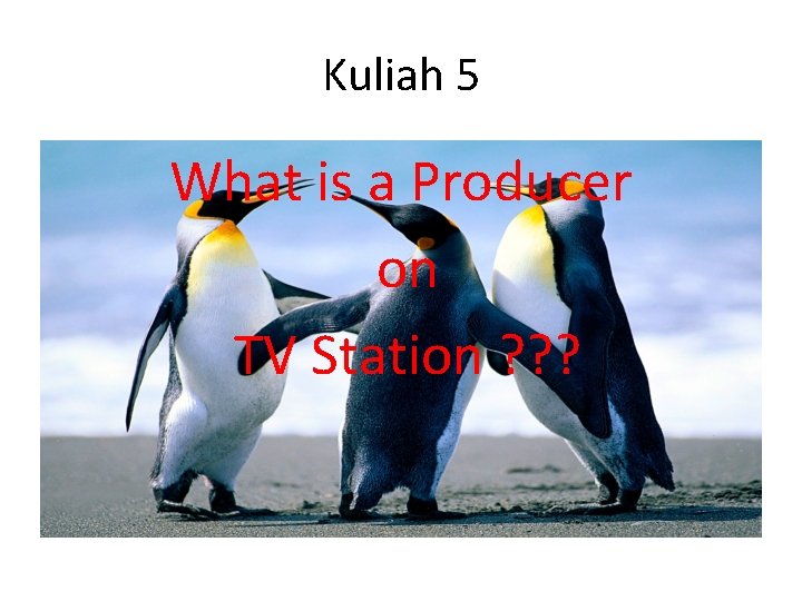 Kuliah 5 What is a Producer on TV Station ? ? ? 
