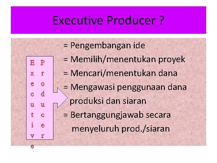 Executive Producer ? = Pengembangan ide = Memilih/menentukan proyek = Mencari/menentukan dana = Mengawasi