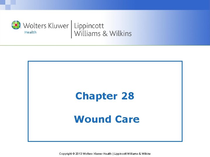 Chapter 28 Wound Care Copyright © 2013 Wolters Kluwer Health | Lippincott Williams &