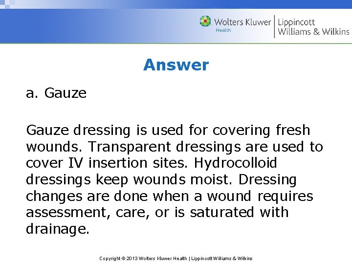 Answer a. Gauze dressing is used for covering fresh wounds. Transparent dressings are used