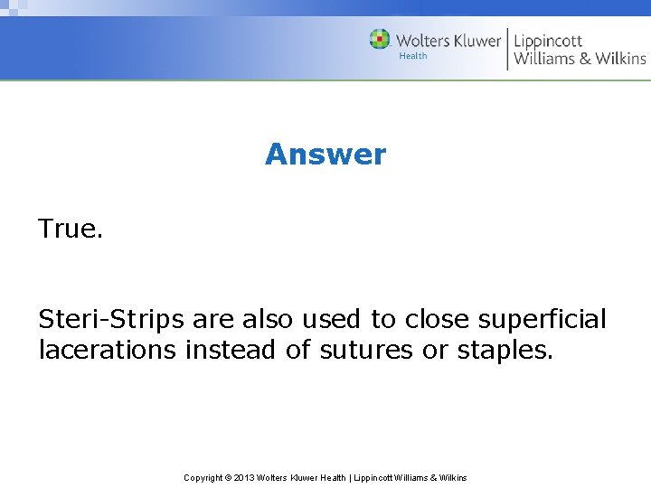 Answer True. Steri-Strips are also used to close superficial lacerations instead of sutures or