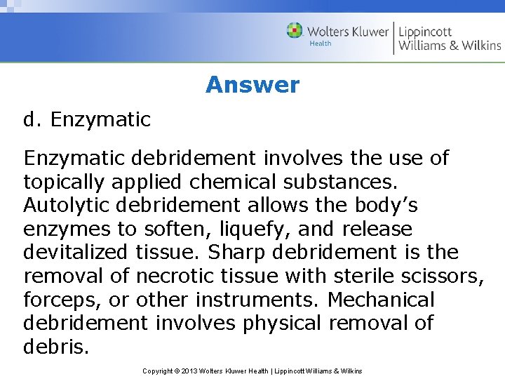 Answer d. Enzymatic debridement involves the use of topically applied chemical substances. Autolytic debridement