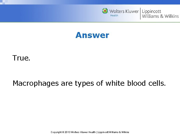 Answer True. Macrophages are types of white blood cells. Copyright © 2013 Wolters Kluwer