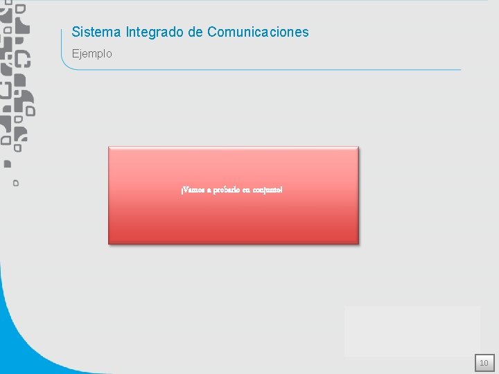 Sistema Integrado de Comunicaciones Ejemplo ¡Vamos a probarlo en conjunto! 10 