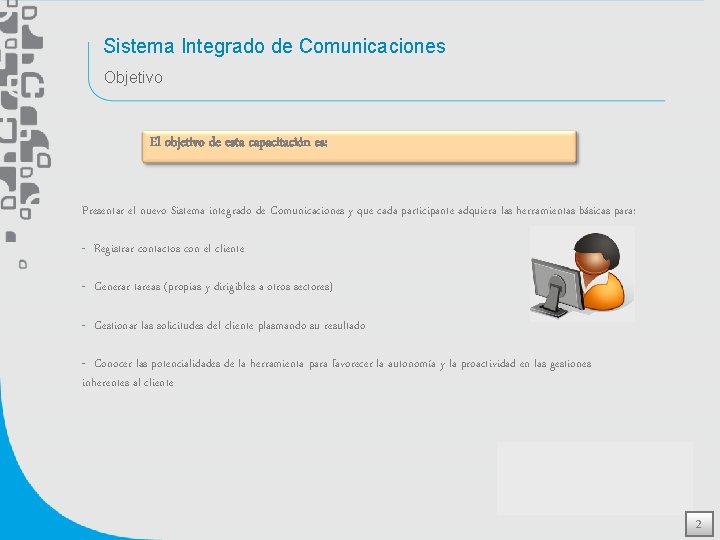 Sistema Integrado de Comunicaciones Objetivo El objetivo de esta capacitación es: Presentar el nuevo