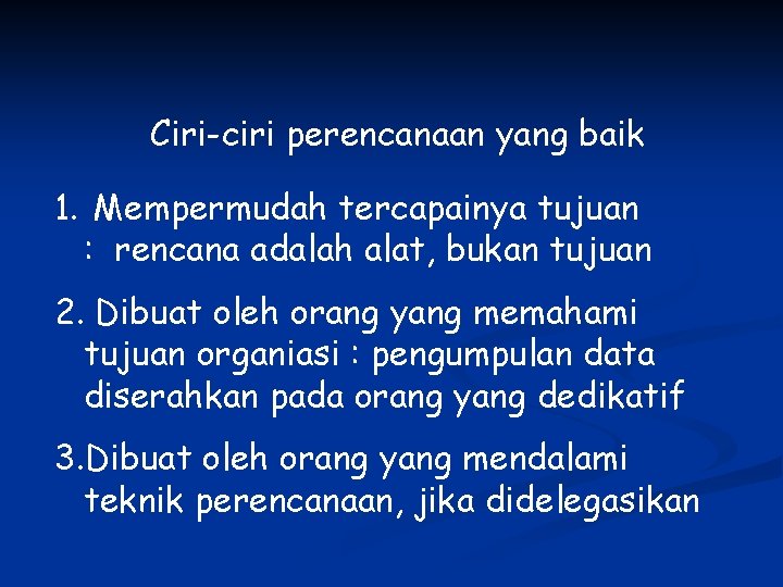 Ciri-ciri perencanaan yang baik 1. Mempermudah tercapainya tujuan : rencana adalah alat, bukan tujuan