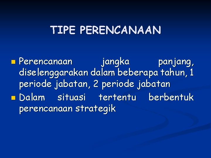 TIPE PERENCANAAN Perencanaan jangka panjang, diselenggarakan dalam beberapa tahun, 1 periode jabatan, 2 periode