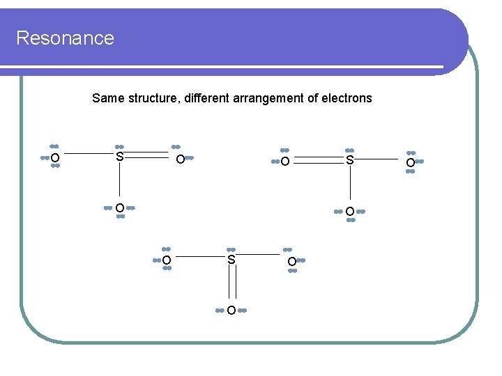 Resonance Same structure, different arrangement of electrons O S O O O 