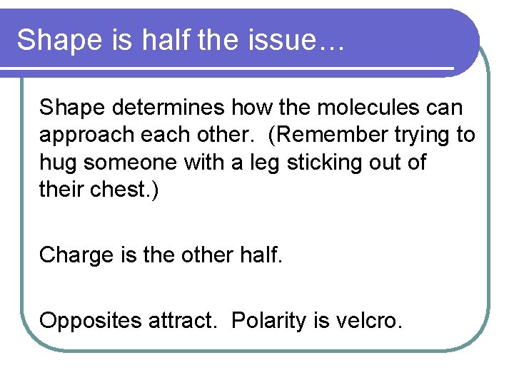 Shape is half the issue… Shape determines how the molecules can approach each other.