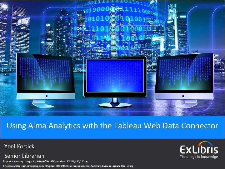Using Alma Analytics with the Tableau Web Data Connector Yoel Kortick Senior Librarian https: