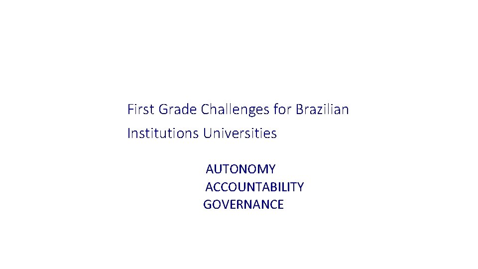 First Grade Challenges for Brazilian Institutions Universities AUTONOMY ACCOUNTABILITY GOVERNANCE 