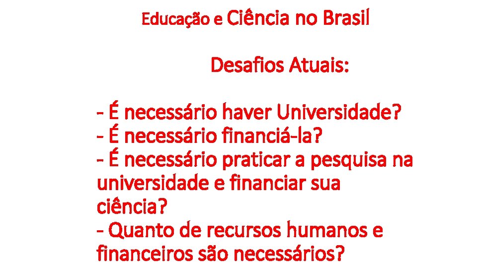 Educação e Ciência no Brasil Desafios Atuais: - É necessário haver Universidade? - É