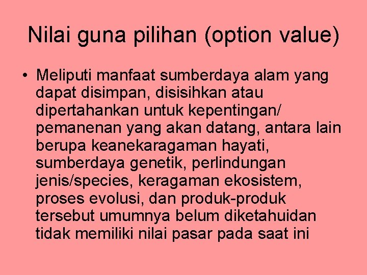 Nilai guna pilihan (option value) • Meliputi manfaat sumberdaya alam yang dapat disimpan, disisihkan