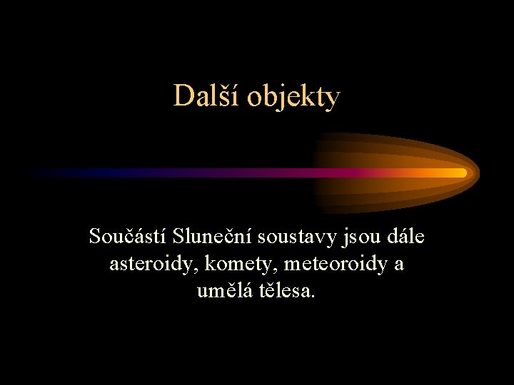 Další objekty Součástí Sluneční soustavy jsou dále asteroidy, komety, meteoroidy a umělá tělesa. 