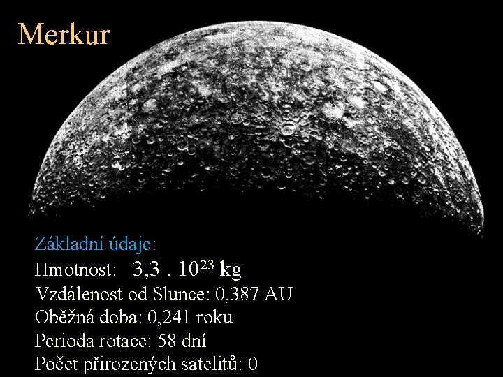 Merkur Základní údaje: Hmotnost: 3, 3. 1023 kg Vzdálenost od Slunce: 0, 387 AU