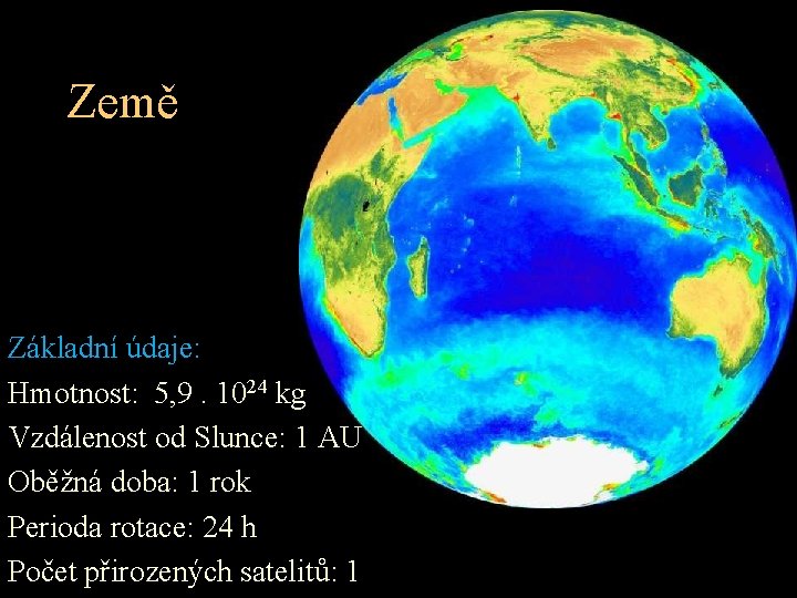 Země Základní údaje: Hmotnost: 5, 9. 1024 kg Vzdálenost od Slunce: 1 AU Oběžná