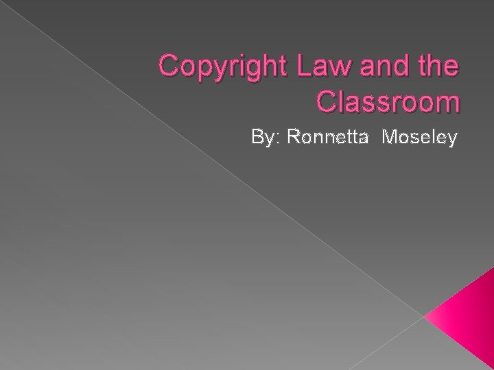 Copyright Law and the Classroom By: Ronnetta Moseley 