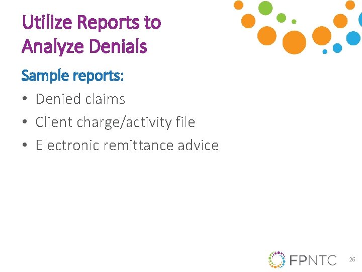 Utilize Reports to Analyze Denials Sample reports: • Denied claims • Client charge/activity file