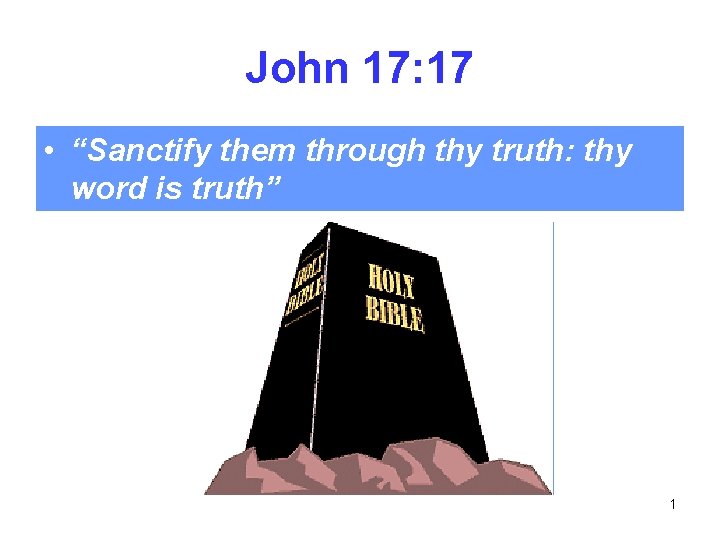 John 17: 17 • “Sanctify them through thy truth: thy word is truth” 1