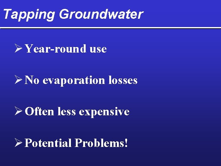 Tapping Groundwater Ø Year-round use Ø No evaporation losses Ø Often less expensive Ø