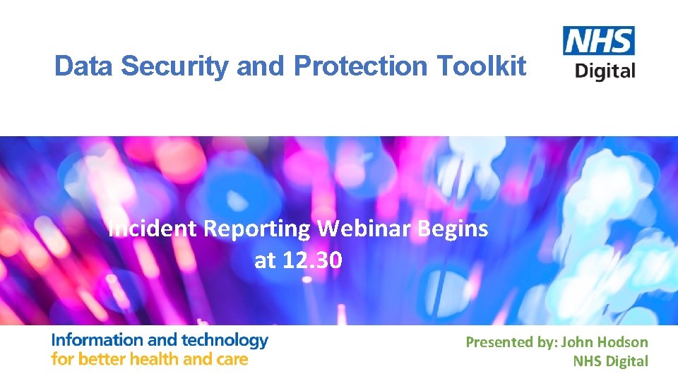Data Security and Protection Toolkit Incident Reporting Webinar Begins at 12. 30 Presented by: