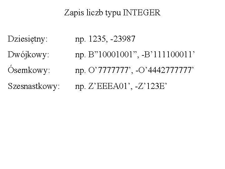 Zapis liczb typu INTEGER Dziesiętny: np. 1235, -23987 Dwójkowy: np. B” 10001001”, -B’ 111100011’