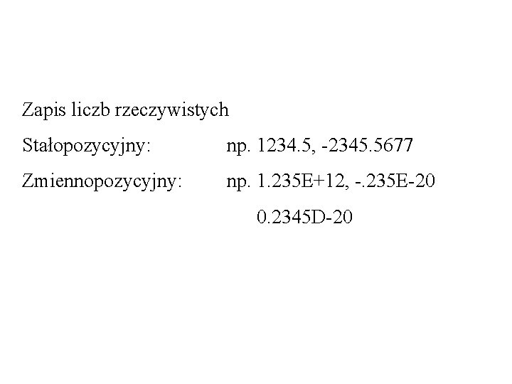 Zapis liczb rzeczywistych Stałopozycyjny: np. 1234. 5, -2345. 5677 Zmiennopozycyjny: np. 1. 235 E+12,