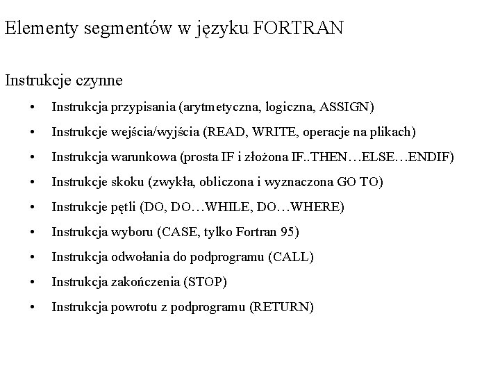 Elementy segmentów w języku FORTRAN Instrukcje czynne • Instrukcja przypisania (arytmetyczna, logiczna, ASSIGN) •