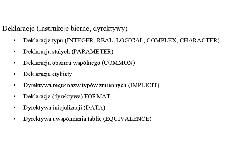 Deklaracje (instrukcje bierne, dyrektywy) • Deklaracja typu (INTEGER, REAL, LOGICAL, COMPLEX, CHARACTER) • Deklaracja