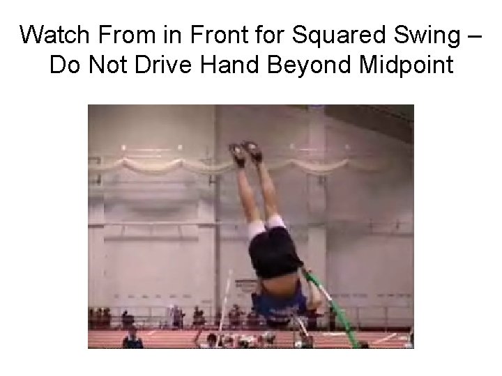 Watch From in Front for Squared Swing – Do Not Drive Hand Beyond Midpoint