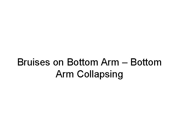 Bruises on Bottom Arm – Bottom Arm Collapsing 