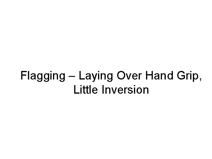 Flagging – Laying Over Hand Grip, Little Inversion 
