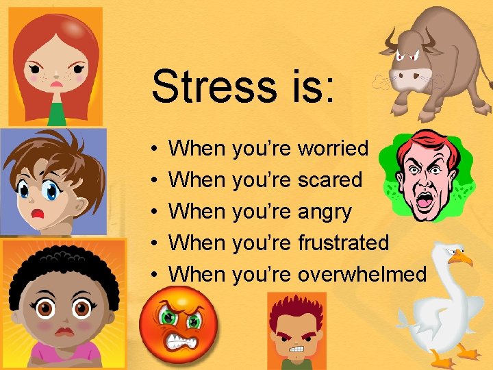 Stress is: • • • When you’re worried When you’re scared When you’re angry