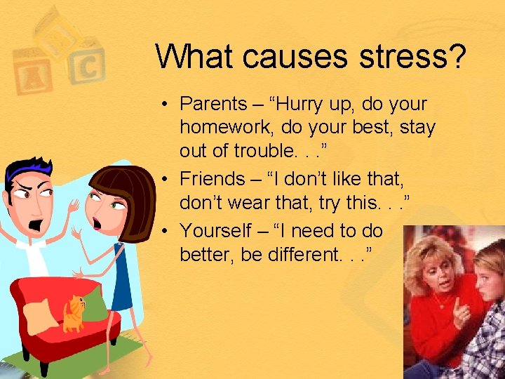 What causes stress? • Parents – “Hurry up, do your homework, do your best,