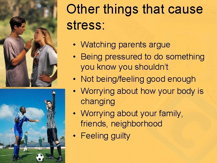 Other things that cause stress: • Watching parents argue • Being pressured to do