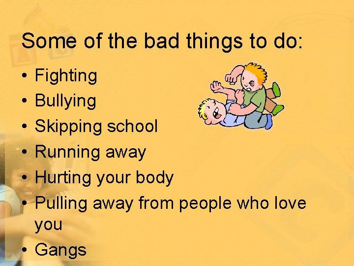 Some of the bad things to do: • • • Fighting Bullying Skipping school
