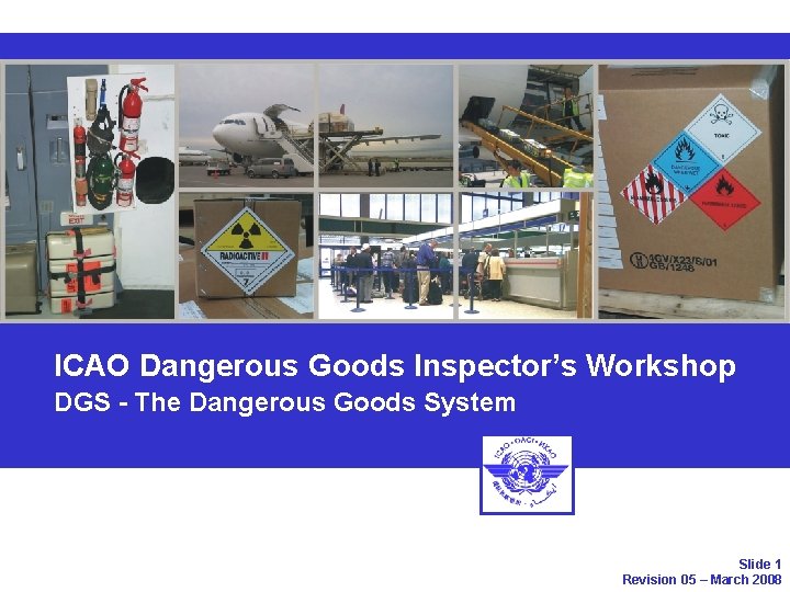 ICAO Dangerous Goods Inspector’s Workshop DGS - The Dangerous Goods System Slide 1 Revision