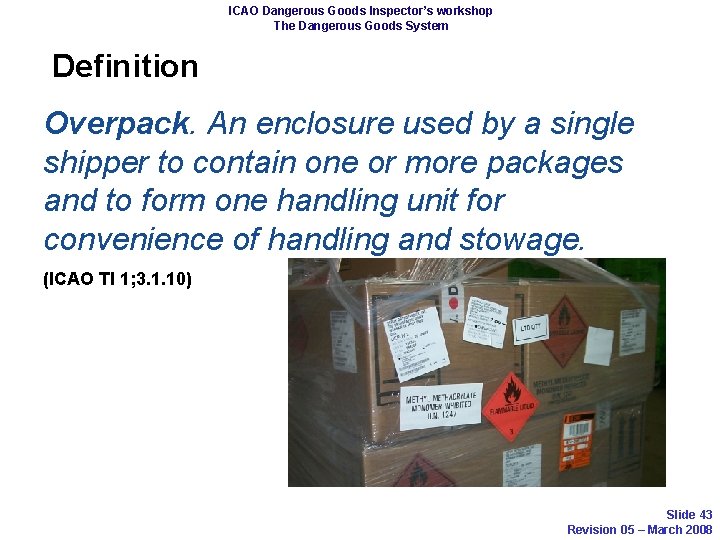 ICAO Dangerous Goods Inspector’s workshop The Dangerous Goods System Definition Overpack. An enclosure used