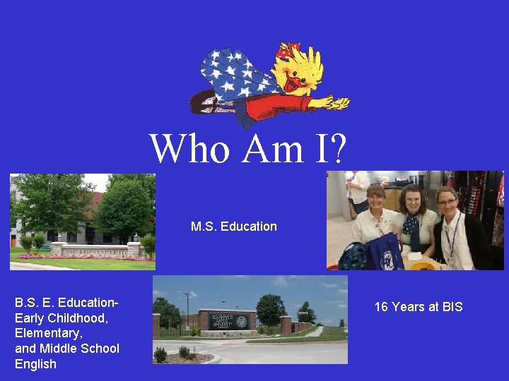 Who Am I? M. S. Education B. S. E. Education. Early Childhood, Elementary, and