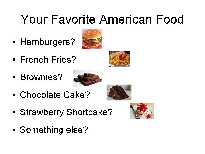 Your Favorite American Food • Hamburgers? • French Fries? • Brownies? • Chocolate Cake?