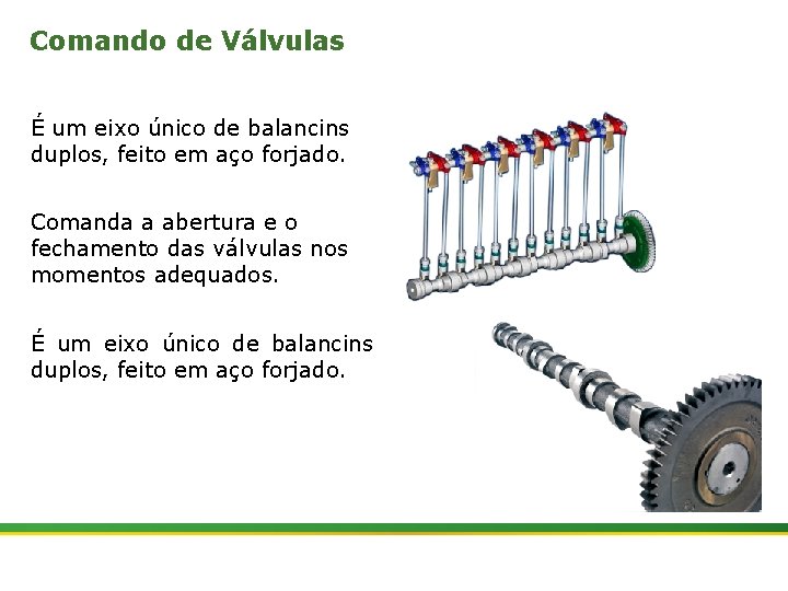 Comando de Válvulas É um eixo único de balancins duplos, feito em aço forjado.