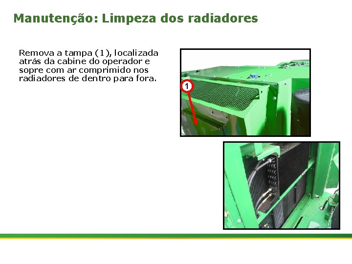 Manutenção: Limpeza dos radiadores Remova a tampa (1), localizada atrás da cabine do operador