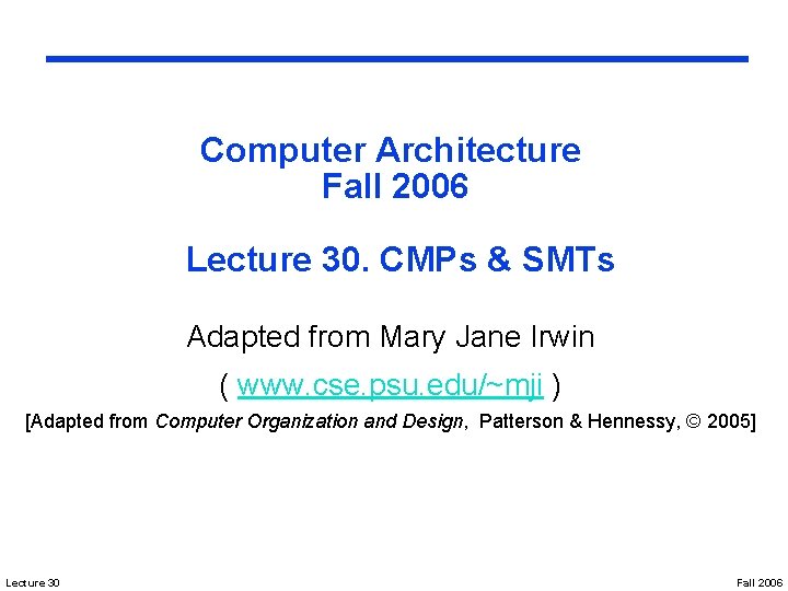 Computer Architecture Fall 2006 Lecture 30. CMPs & SMTs Adapted from Mary Jane Irwin