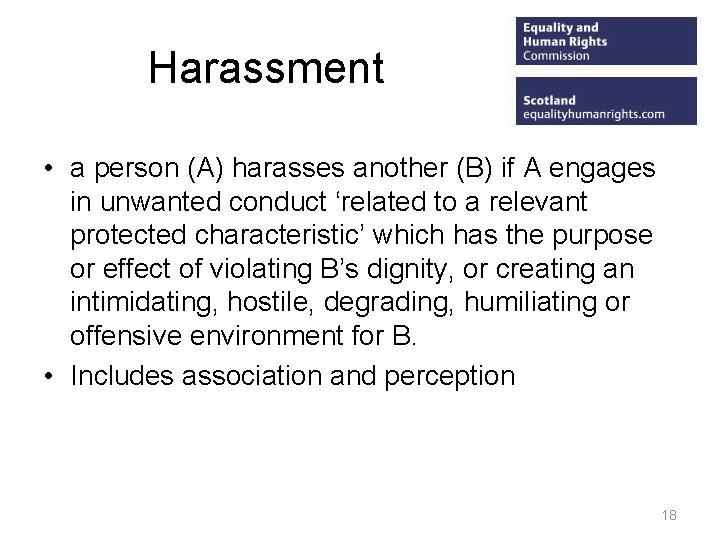 Harassment • a person (A) harasses another (B) if A engages in unwanted conduct