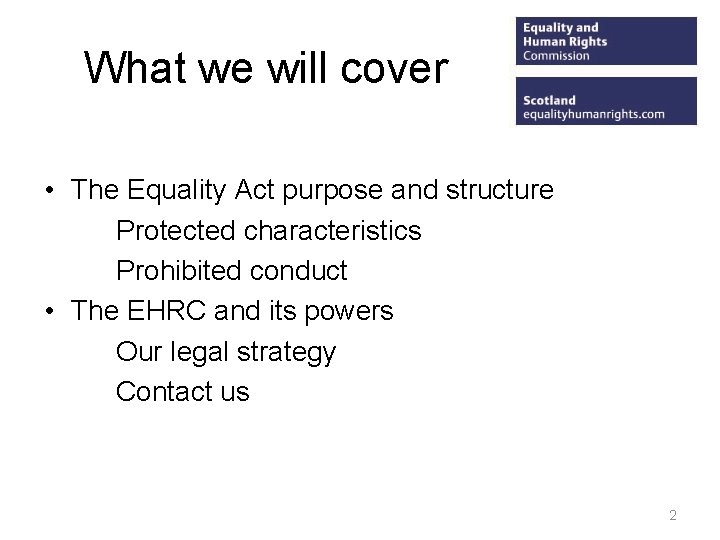 What we will cover • The Equality Act purpose and structure Protected characteristics Prohibited