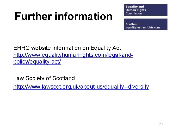 Further information EHRC website information on Equality Act http: //www. equalityhumanrights. com/legal-andpolicy/equality-act/ Law Society