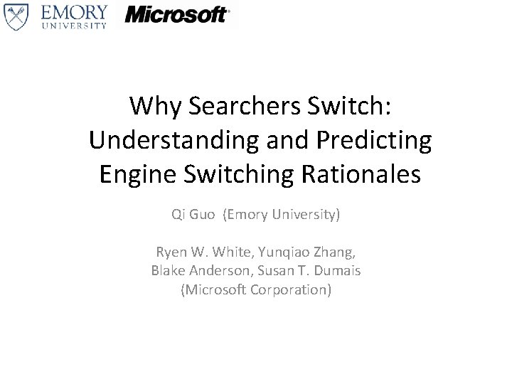 Why Searchers Switch: Understanding and Predicting Engine Switching Rationales Qi Guo (Emory University) Ryen