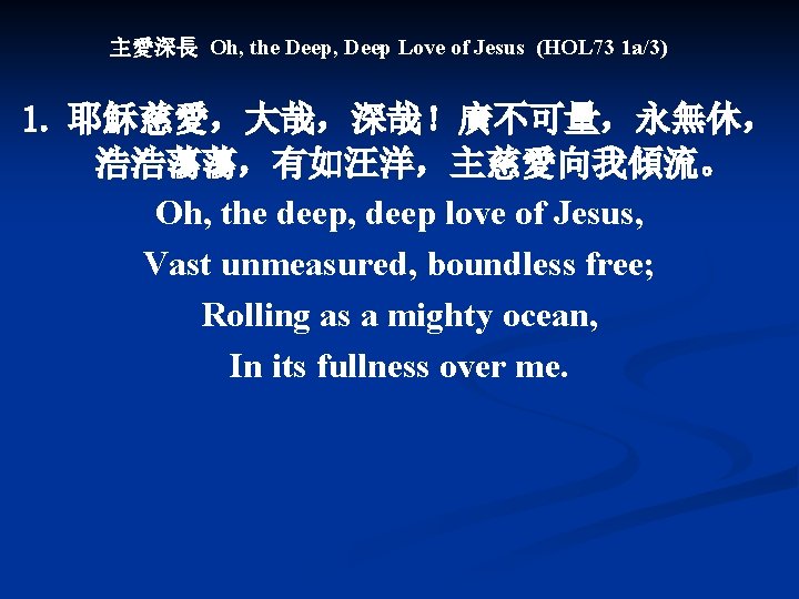 主愛深長 Oh, the Deep, Deep Love of Jesus (HOL 73 1 a/3) 1. 耶穌慈愛，大哉，深哉！廣不可量，永無休，