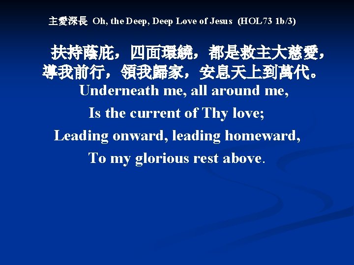 主愛深長 Oh, the Deep, Deep Love of Jesus (HOL 73 1 b/3) 扶持蔭庇，四面環繞，都是救主大慈愛， 導我前行，領我歸家，安息天上到萬代。