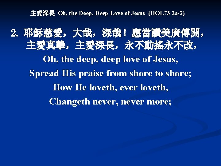 主愛深長 Oh, the Deep, Deep Love of Jesus (HOL 73 2 a/3) 2. 耶穌慈愛，大哉，深哉！應當讚美廣傳開，